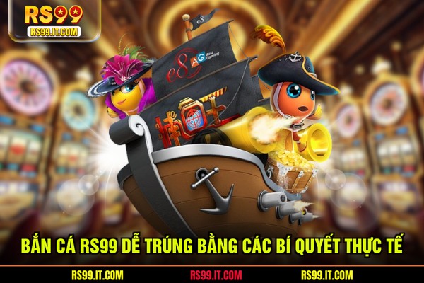 Bắn cá RS99 dễ trúng bằng các bí quyết thực tế