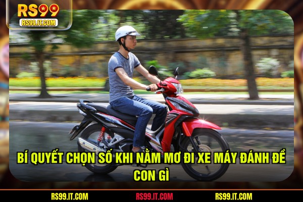 Bí quyết chọn số khi nằm mơ đi xe máy đánh đề con gì