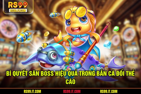 Bí quyết săn Boss hiệu quả trong bắn cá đổi thẻ cào