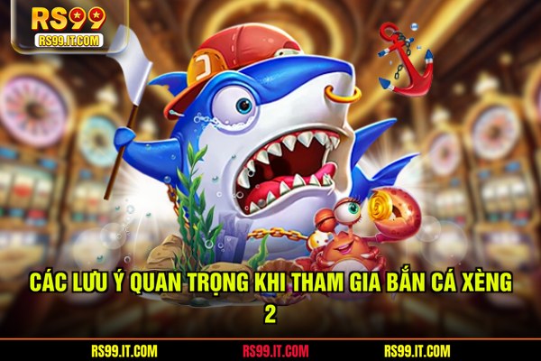 Các lưu ý quan trọng khi tham gia bắn cá xèng 2