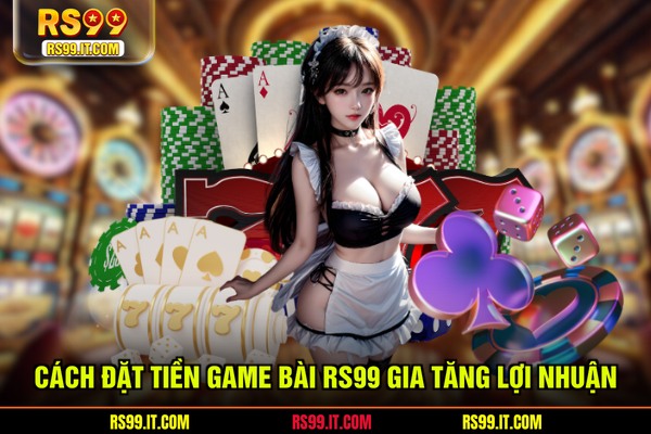 Cách đặt tiền game bài RS99 gia tăng lợi nhuận