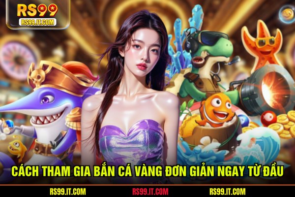 Cách tham gia bắn cá vàng đơn giản ngay từ đầu