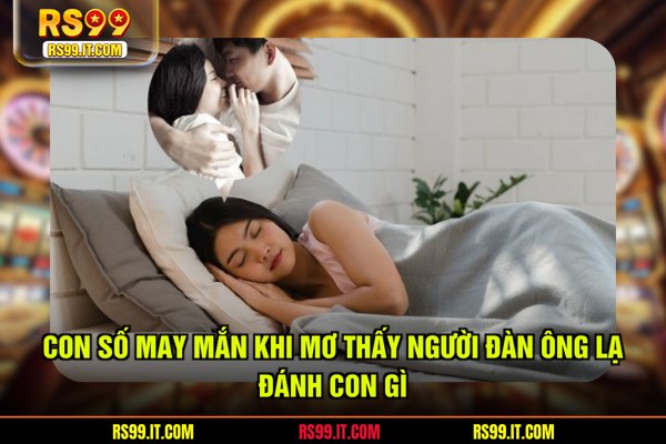 Con số may mắn khi mơ thấy người đàn ông lạ đánh con gì