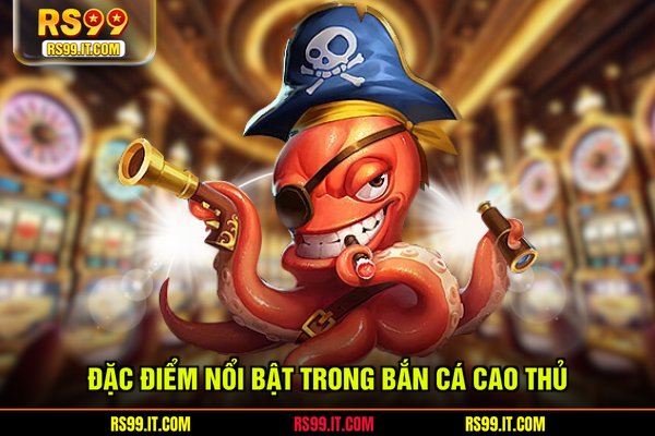 Đặc điểm nổi bật trong bắn cá cao thủ