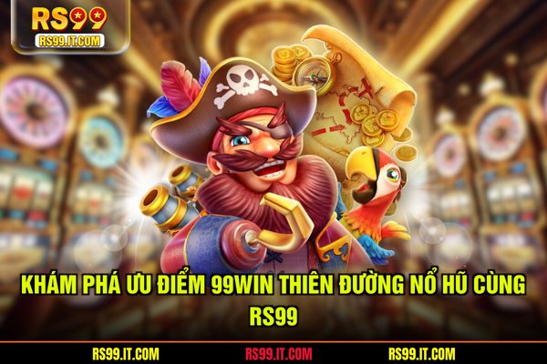 Khám phá ưu điểm 99win thiên đường nổ hũ cùng RS99