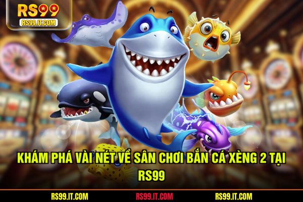Khám phá vài nét về sân chơi bắn cá xèng 2 tại RS99