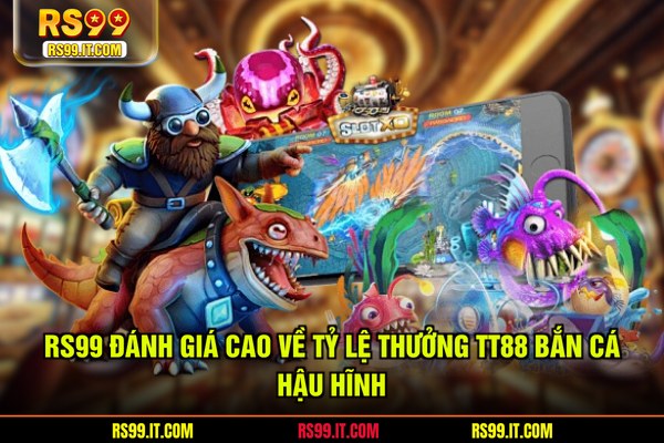 RS99 đánh giá cao về tỷ lệ thưởng TT88 bắn cá hậu hĩnh