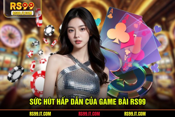 Sức hút hấp dẫn của game bài RS99