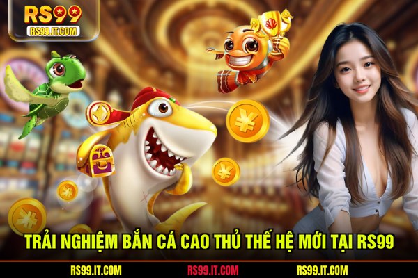 Trải nghiệm bắn cá cao thủ thế hệ mới tại RS99