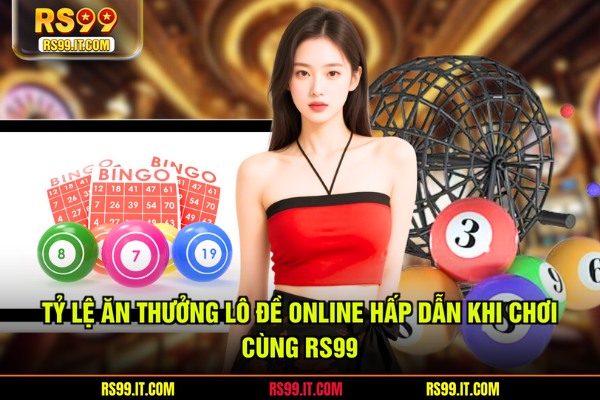 Tỷ lệ ăn thưởng lô đề online hấp dẫn khi chơi cùng RS99
